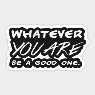 Whatever you are – be a good one – motivational Sticker